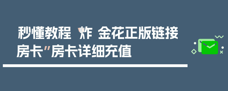 秒懂教程“炸 金花正版链接房卡”房卡详细充值