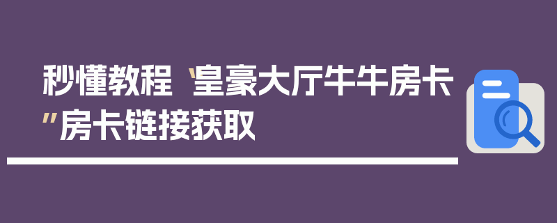 秒懂教程“皇豪大厅牛牛房卡”房卡链接获取