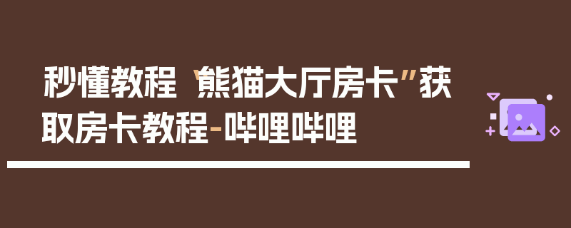 秒懂教程“熊猫大厅房卡”获取房卡教程-哔哩哔哩