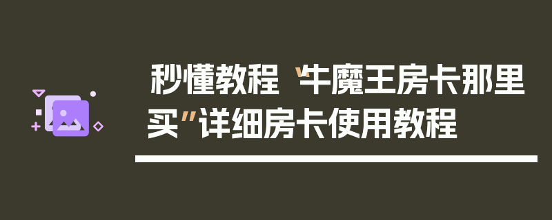 秒懂教程“牛魔王房卡那里买”详细房卡使用教程