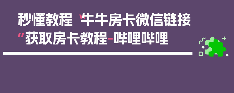 秒懂教程“牛牛房卡微信链接”获取房卡教程-哔哩哔哩