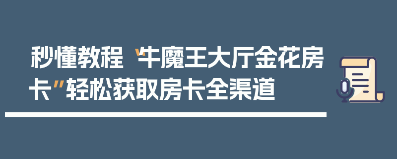 秒懂教程“牛魔王大厅金花房卡”轻松获取房卡全渠道