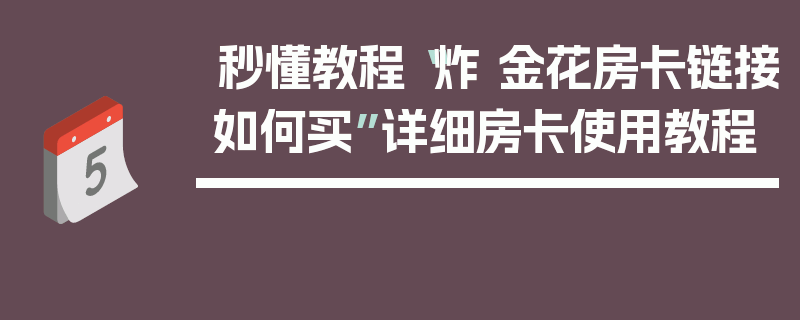 秒懂教程“炸 金花房卡链接如何买”详细房卡使用教程