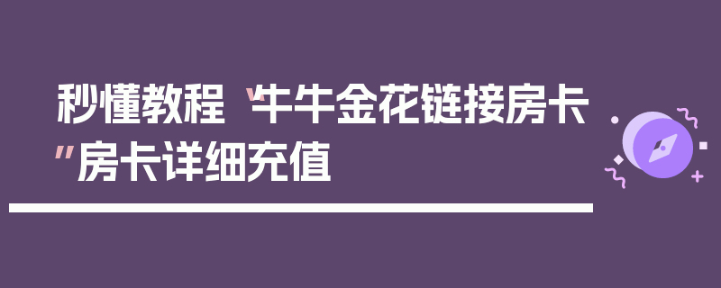 秒懂教程“牛牛金花链接房卡”房卡详细充值