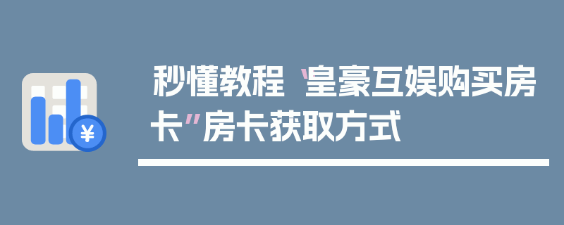 秒懂教程“皇豪互娱购买房卡”房卡获取方式