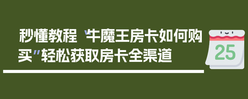 秒懂教程“牛魔王房卡如何购买”轻松获取房卡全渠道
