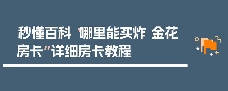 秒懂百科“哪里能买炸 金花房卡”详细房卡教程