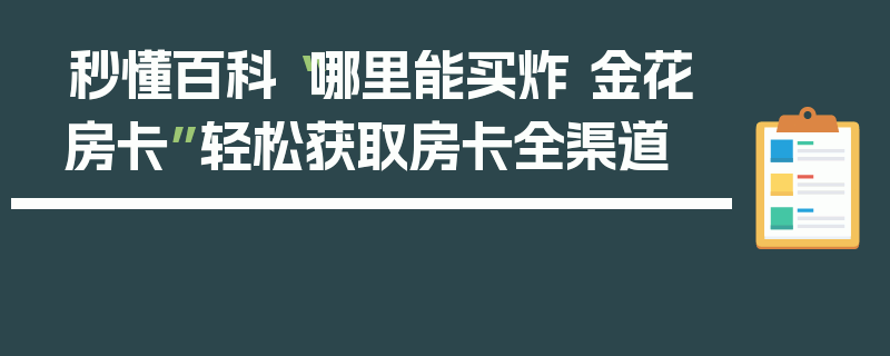 秒懂百科“哪里能买炸 金花房卡”轻松获取房卡全渠道