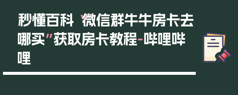 秒懂百科“微信群牛牛房卡去哪买”获取房卡教程-哔哩哔哩
