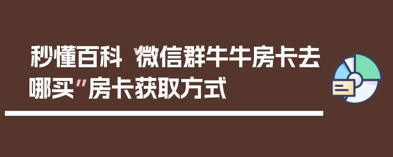秒懂百科“微信群牛牛房卡去哪买”房卡获取方式