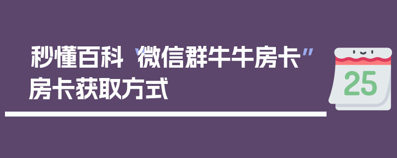 秒懂百科“微信群牛牛房卡”房卡获取方式