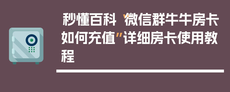 秒懂百科“微信群牛牛房卡如何充值”详细房卡使用教程