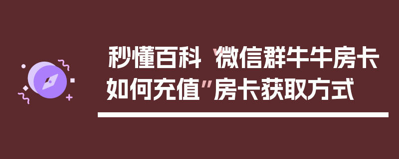 秒懂百科“微信群牛牛房卡如何充值”房卡获取方式