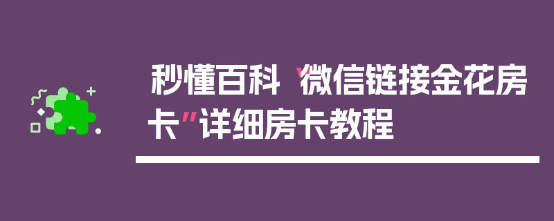 秒懂百科“微信链接金花房卡”详细房卡教程