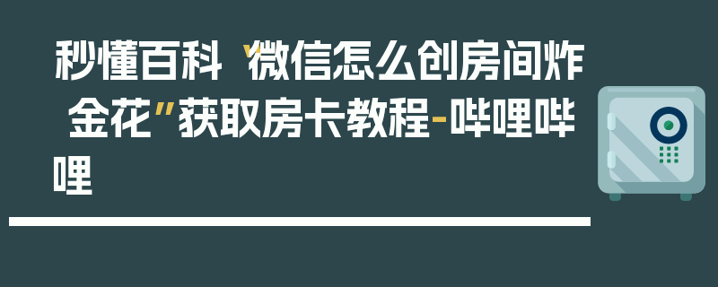 秒懂百科“微信怎么创房间炸 金花”获取房卡教程-哔哩哔哩