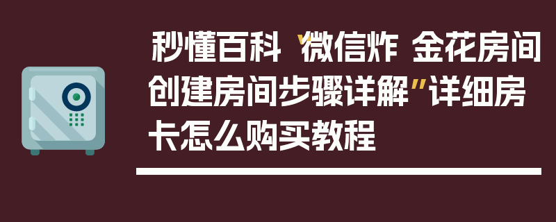 秒懂百科“微信炸 金花房间创建房间步骤详解”详细房卡怎么购买教程