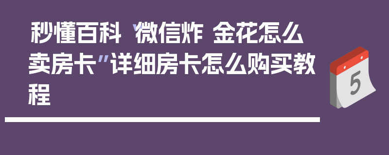 秒懂百科“微信炸 金花怎么卖房卡”详细房卡怎么购买教程