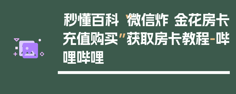 秒懂百科“微信炸 金花房卡充值购买”获取房卡教程-哔哩哔哩