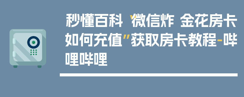 秒懂百科“微信炸 金花房卡如何充值”获取房卡教程-哔哩哔哩