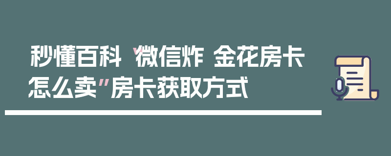 秒懂百科“微信炸 金花房卡怎么卖”房卡获取方式