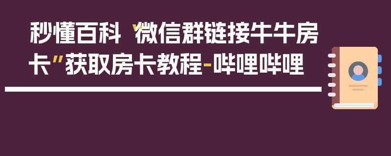 秒懂百科“微信群链接牛牛房卡”获取房卡教程-哔哩哔哩