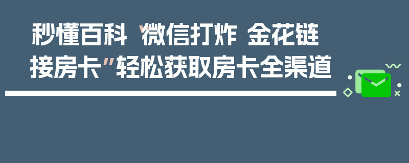 秒懂百科“微信打炸 金花链接房卡”轻松获取房卡全渠道