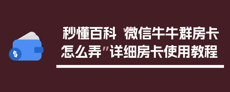 秒懂百科“微信牛牛群房卡怎么弄”详细房卡使用教程