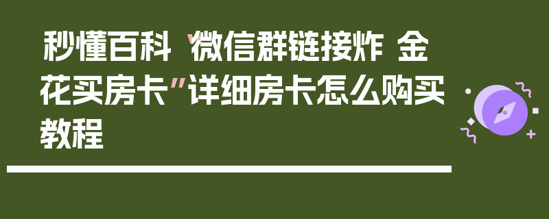 秒懂百科“微信群链接炸 金花买房卡”详细房卡怎么购买教程