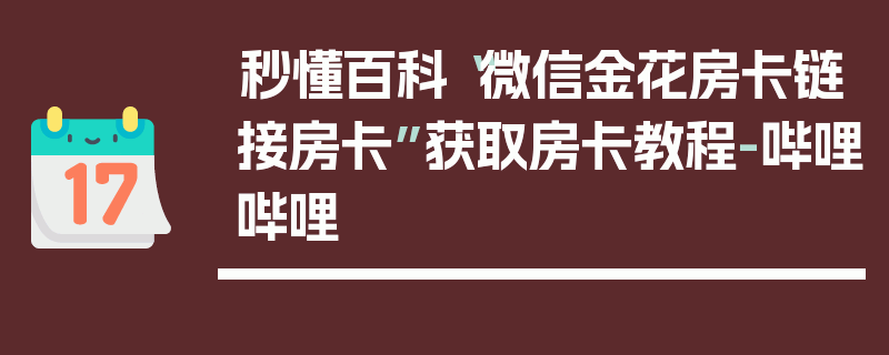 秒懂百科“微信金花房卡链接房卡”获取房卡教程-哔哩哔哩