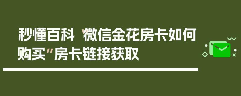 秒懂百科“微信金花房卡如何购买”房卡链接获取