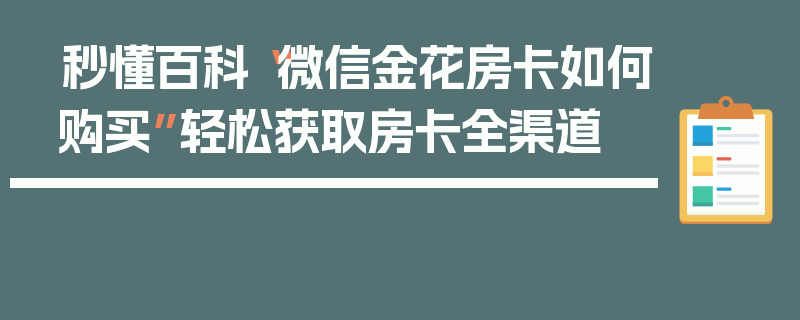 秒懂百科“微信金花房卡如何购买”轻松获取房卡全渠道