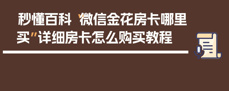秒懂百科“微信金花房卡哪里买”详细房卡怎么购买教程