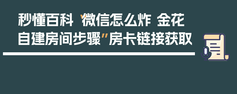 秒懂百科“微信怎么炸 金花自建房间步骤”房卡链接获取