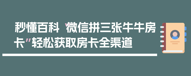 秒懂百科“微信拼三张牛牛房卡”轻松获取房卡全渠道