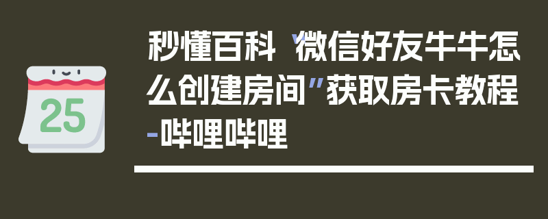 秒懂百科“微信好友牛牛怎么创建房间”获取房卡教程-哔哩哔哩