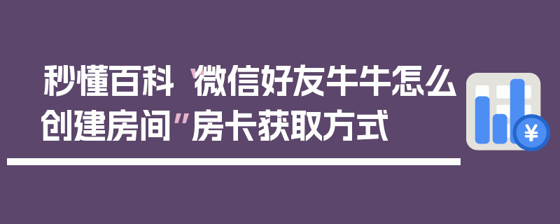 秒懂百科“微信好友牛牛怎么创建房间”房卡获取方式