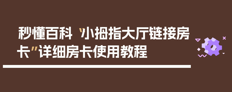 秒懂百科“小拇指大厅链接房卡”详细房卡使用教程