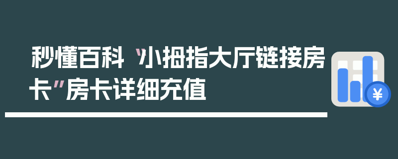 秒懂百科“小拇指大厅链接房卡”房卡详细充值