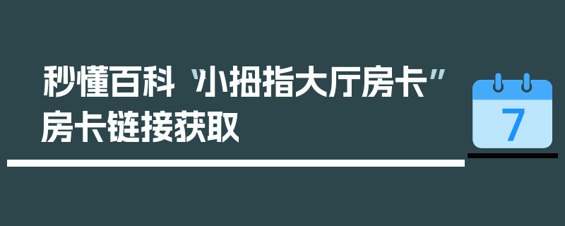 秒懂百科“小拇指大厅房卡”房卡链接获取