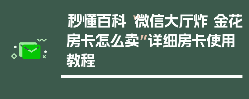 秒懂百科“微信大厅炸 金花房卡怎么卖”详细房卡使用教程