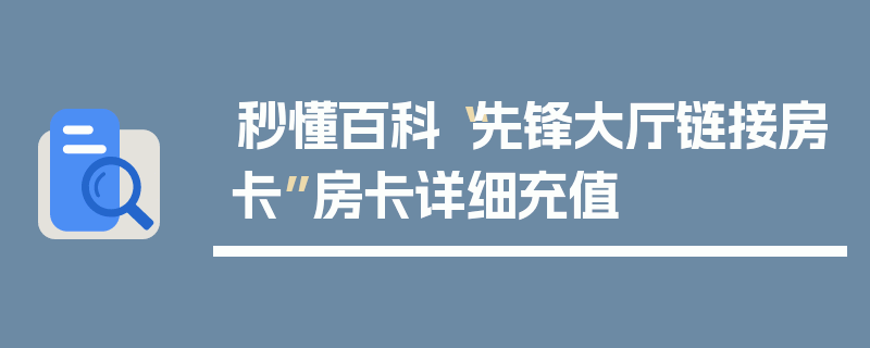 秒懂百科“先锋大厅链接房卡”房卡详细充值