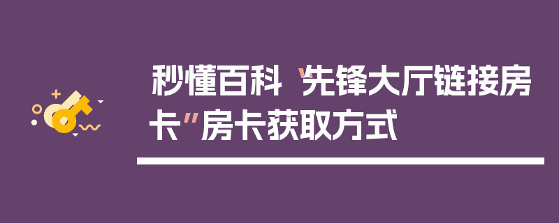 秒懂百科“先锋大厅链接房卡”房卡获取方式
