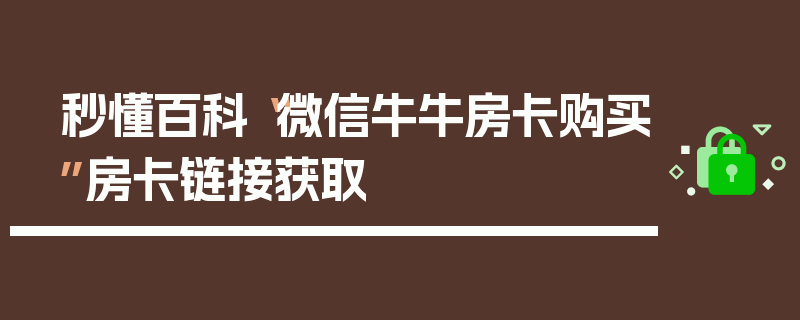 秒懂百科“微信牛牛房卡购买”房卡链接获取