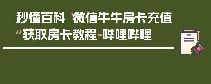 秒懂百科“微信牛牛房卡充值”获取房卡教程-哔哩哔哩