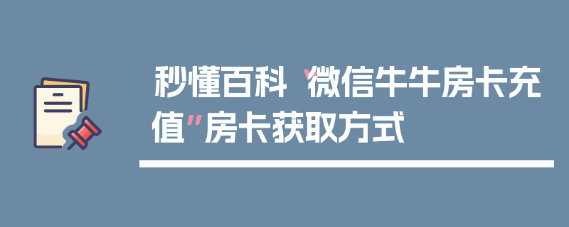 秒懂百科“微信牛牛房卡充值”房卡获取方式