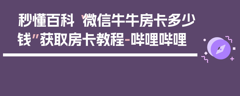 秒懂百科“微信牛牛房卡多少钱”获取房卡教程-哔哩哔哩
