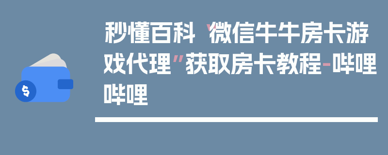 秒懂百科“微信牛牛房卡游戏代理”获取房卡教程-哔哩哔哩