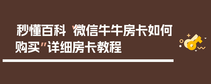 秒懂百科“微信牛牛房卡如何购买”详细房卡教程