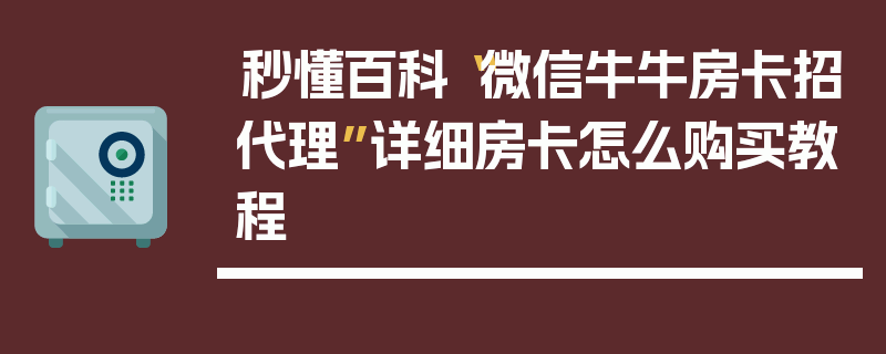 秒懂百科“微信牛牛房卡招代理”详细房卡怎么购买教程