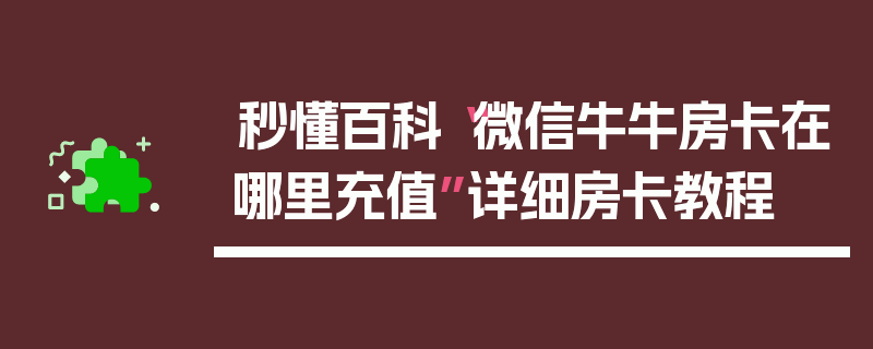 秒懂百科“微信牛牛房卡在哪里充值”详细房卡教程